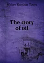 The story of oil - Walter Sheldon Tower