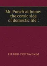 Mr. Punch at home: the comic side of domestic life : - F H. 1868-1920 Townsend