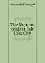 The Mormon trials at Salt Lake City - George Alfred Townsend