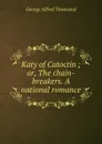 Katy of Catoctin ; or, The chain-breakers. A national romance - George Alfred Townsend