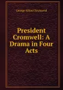 President Cromwell: A Drama in Four Acts - George Alfred Townsend
