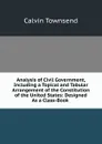 Analysis of Civil Government, Including a Topical and Tabular Arrangement of the Constitution of the United States: Designed As a Class-Book . - Calvin Townsend