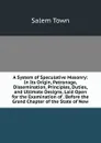 A System of Speculative Masonry: In Its Origin, Patronage, Dissemination, Principles, Duties, and Ultimate Designs, Laid Open for the Examination of . Before the Grand Chapter of the State of New - Salem Town