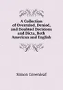 A Collection of Overruled, Denied, and Doubted Decisions and Dicta, Both American and English - Greenleaf Simon