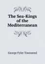 The Sea-Kings of the Mediterranean - George Fyler Townsend