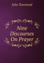 Nine Discourses On Prayer - John Townsend