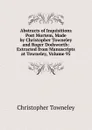Abstracts of Inquisitions Post Mortem, Made by Christopher Towneley and Roger Dodsworth: Extracted from Manuscripts at Towneley, Volume 95 - Christopher Towneley