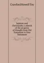 Judaism and Christianity; a sketch of the progress of thought from Old Testament to New Testament - Crawford Howell Toy
