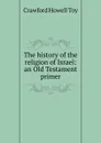 The history of the religion of Israel: an Old Testament primer - Crawford Howell Toy