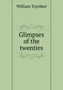 Glimpses of the twenties - William Toynbee