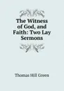 The Witness of God, and Faith: Two Lay Sermons - Thomas Hill Green