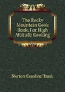 The Rocky Mountain Cook Book, For High Altitude Cooking - Norton Caroline Trask
