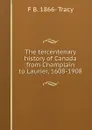 The tercentenary history of Canada from Champlain to Laurier, 1608-1908 - F B. 1866- Tracy