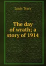 The day of wrath; a story of 1914 - Tracy Louis