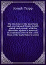 The Doctrine of the most holy, and ever-blessed Trinity, briefly stated, and proved: with the objections against it answer.d, in a summary view of the . of St. Paul, at the Lady Moyer.s Lectur - Joseph Trapp