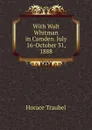 With Walt Whitman in Camden. July 16-October 31, 1888 - Horace Traubel