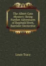 The Albert Gate Mystery: Being Further Adventures of Reginald Brett, Barrister Dectective - Tracy Louis