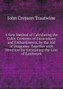 A New Method of Calculating the Cubic Contents of Excavations and Embankments, by the Aid of Diagrams: Together with Direction for Estimating the Cost of Earthwork - John Cresson Trautwine