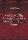 Karl Grier: The Strange Story of a Man with a Sixth Sense - Tracy Louis