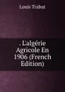 . L.algerie Agricole En 1906 (French Edition) - Louis Trabut