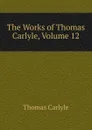 The Works of Thomas Carlyle, Volume 12 - Thomas Carlyle