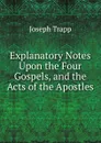 Explanatory Notes Upon the Four Gospels, and the Acts of the Apostles - Joseph Trapp