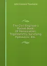 The Civil Engineer.s Pocket-Book: Of Mensuration, Trigonometry, Surveying, Hydraulics . Etc. . - John Cresson Trautwine