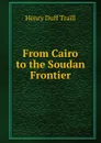 From Cairo to the Soudan Frontier - H. D. Traill