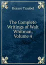 The Complete Writings of Walt Whitman, Volume 4 - Horace Traubel