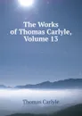 The Works of Thomas Carlyle, Volume 13 - Thomas Carlyle
