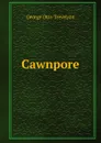 Cawnpore - Trevelyan George Otto