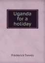 Uganda for a holiday - Frederick Treves