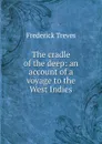 The cradle of the deep: an account of a voyage to the West Indies - Frederick Treves