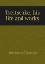 Treitschke, his life and works - Heinrich von Treitschke