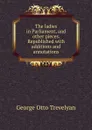 The ladies in Parliament, and other pieces. Republished with additions and annotations - Trevelyan George Otto