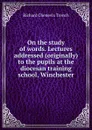 On the study of words. Lectures addressed (originally) to the pupils at the diocesan training school, Winchester - Trench Richard Chenevix