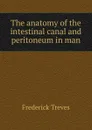 The anatomy of the intestinal canal and peritoneum in man - Frederick Treves