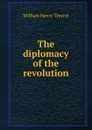 The diplomacy of the revolution - William Henry Trescot