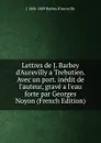 Lettres de J. Barbey d.Aurevilly a Trebutien. Avec un port. inedit de l.auteur, grave a l.eau forte par Georges Noyon (French Edition) - J 1808-1889 Barbey d'Aurevilly