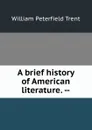 A brief history of American literature. -- - William Peterfield Trent