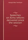 Speeches on Army reform: delivered since the session - Trevelyan George Otto