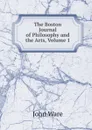 The Boston Journal of Philosophy and the Arts, Volume 1 - John Ware
