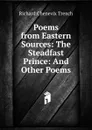 Poems from Eastern Sources: The Steadfast Prince: And Other Poems - Trench Richard Chenevix