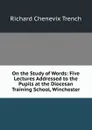 On the Study of Words: Five Lectures Addressed to the Pupils at the Diocesan Training School, Winchester - Trench Richard Chenevix