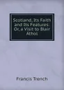 Scotland, Its Faith and Its Features: Or, a Visit to Blair Athol - Francis Trench