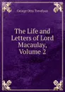 The Life and Letters of Lord Macaulay, Volume 2 - Trevelyan George Otto