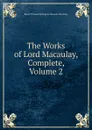 The Works of Lord Macaulay, Complete, Volume 2 - Baron Thomas Babington Macaula Macaulay