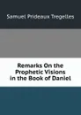 Remarks On the Prophetic Visions in the Book of Daniel - Samuel Prideaux Tregelles