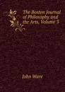 The Boston Journal of Philosophy and the Arts, Volume 3 - John Ware