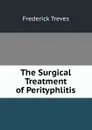 The Surgical Treatment of Perityphlitis - Frederick Treves
